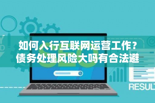 如何入行互联网运营工作？债务处理风险大吗有合法避坑指南？