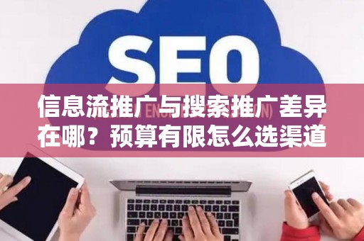 信息流推广与搜索推广差异在哪？预算有限怎么选渠道？