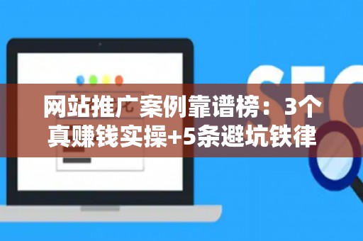 网站推广案例靠谱榜：3个真赚钱实操+5条避坑铁律